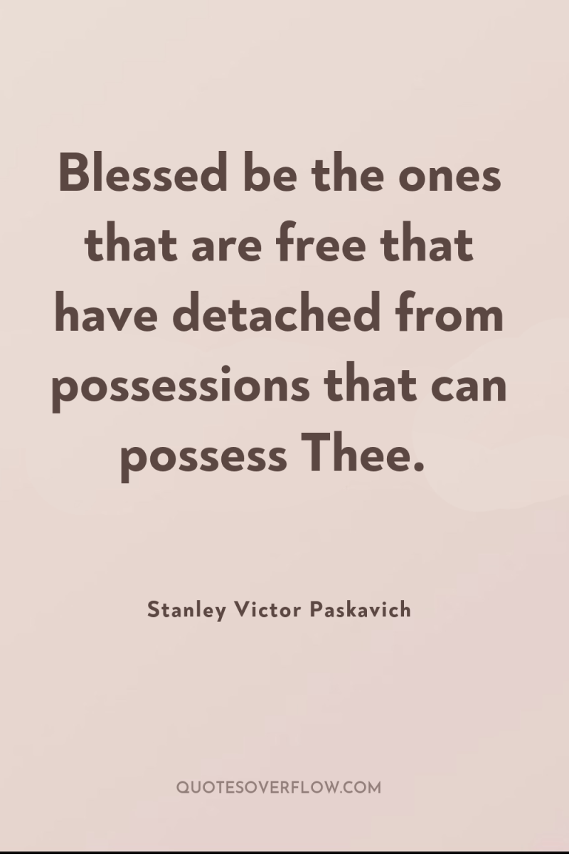 Blessed be the ones that are free that have detached...