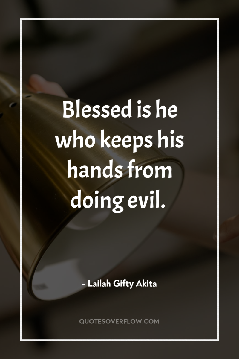 Blessed is he who keeps his hands from doing evil. 