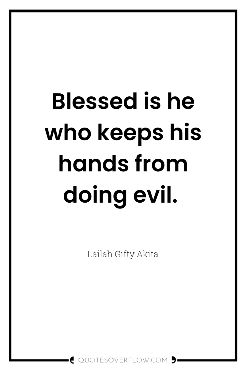 Blessed is he who keeps his hands from doing evil. 