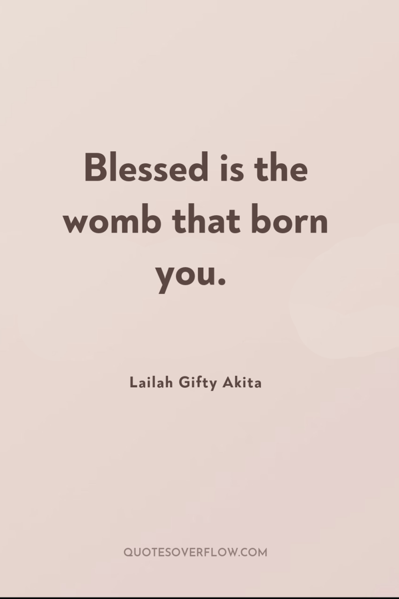 Blessed is the womb that born you. 