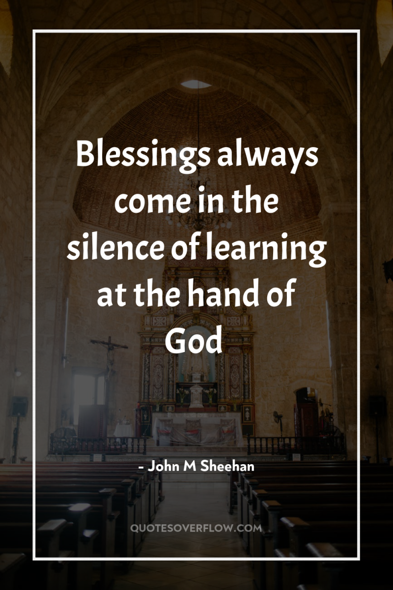 Blessings always come in the silence of learning at the...