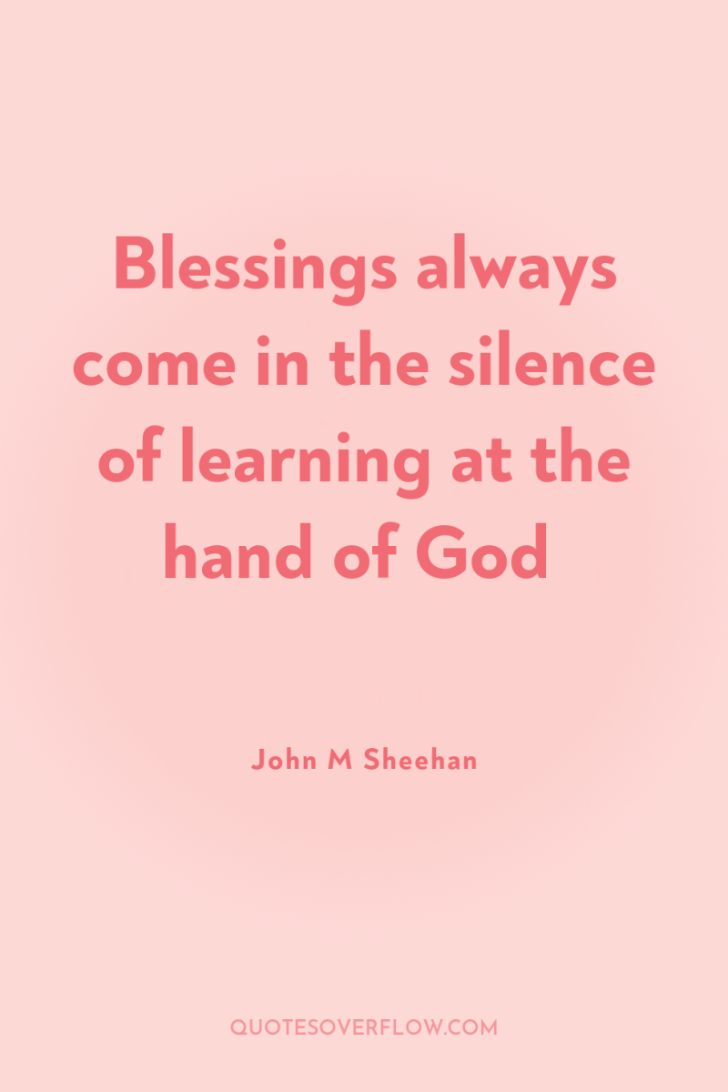 Blessings always come in the silence of learning at the...