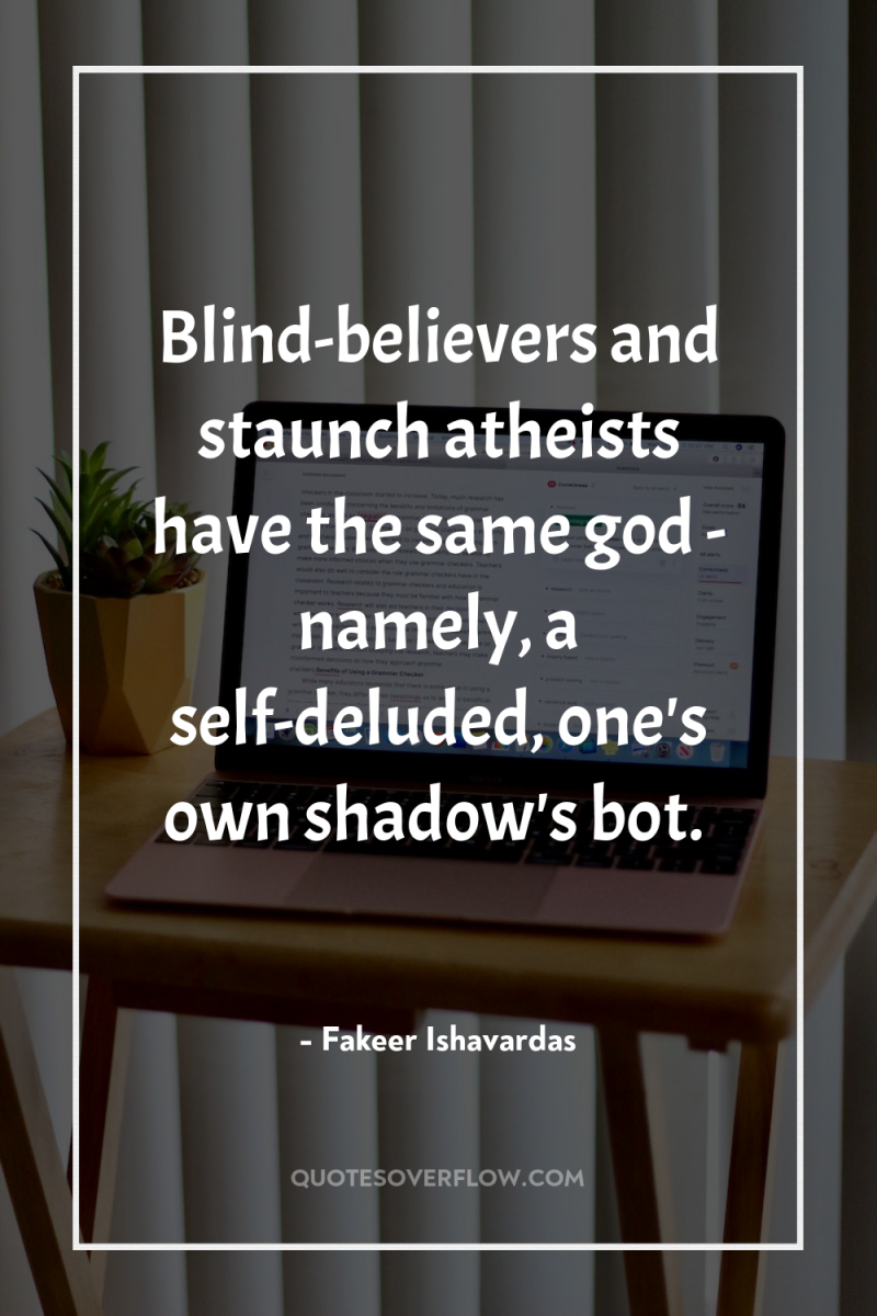 Blind-believers and staunch atheists have the same god - namely,...