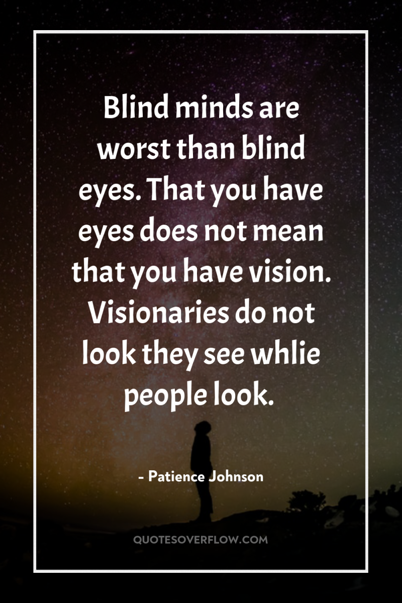 Blind minds are worst than blind eyes. That you have...
