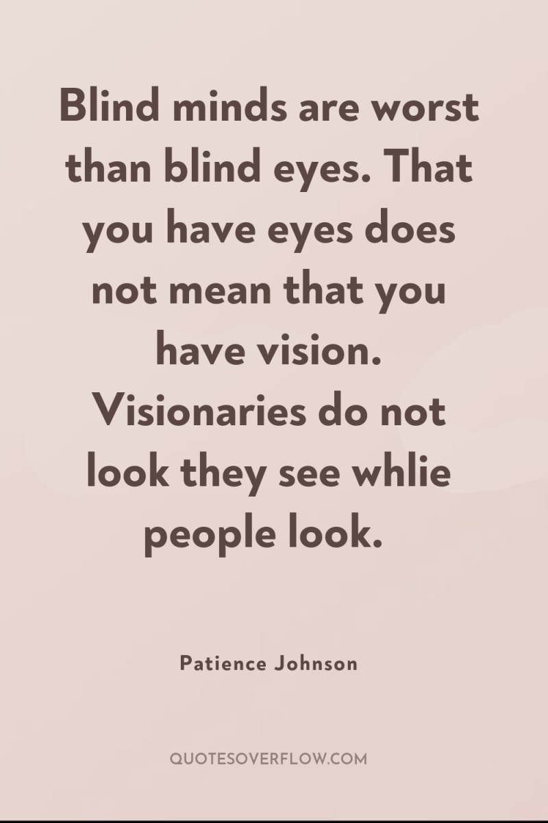 Blind minds are worst than blind eyes. That you have...
