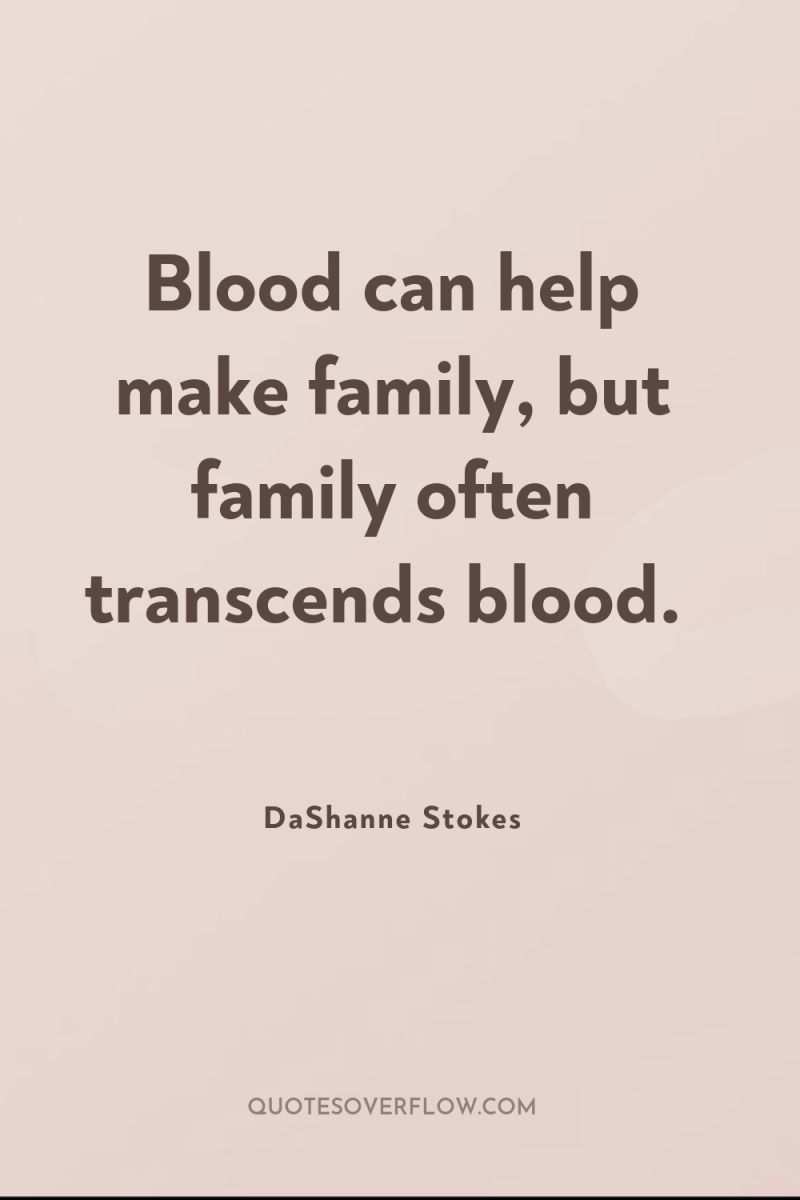 Blood can help make family, but family often transcends blood. 