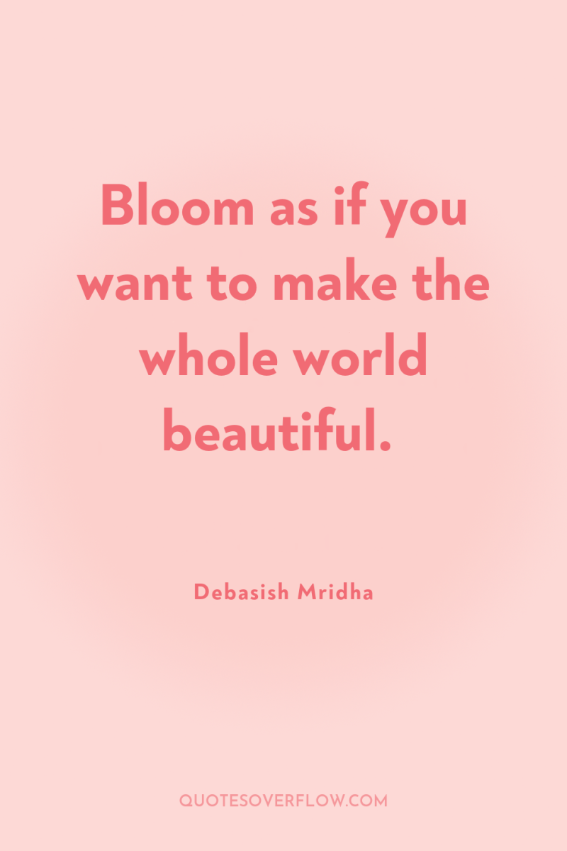 Bloom as if you want to make the whole world...