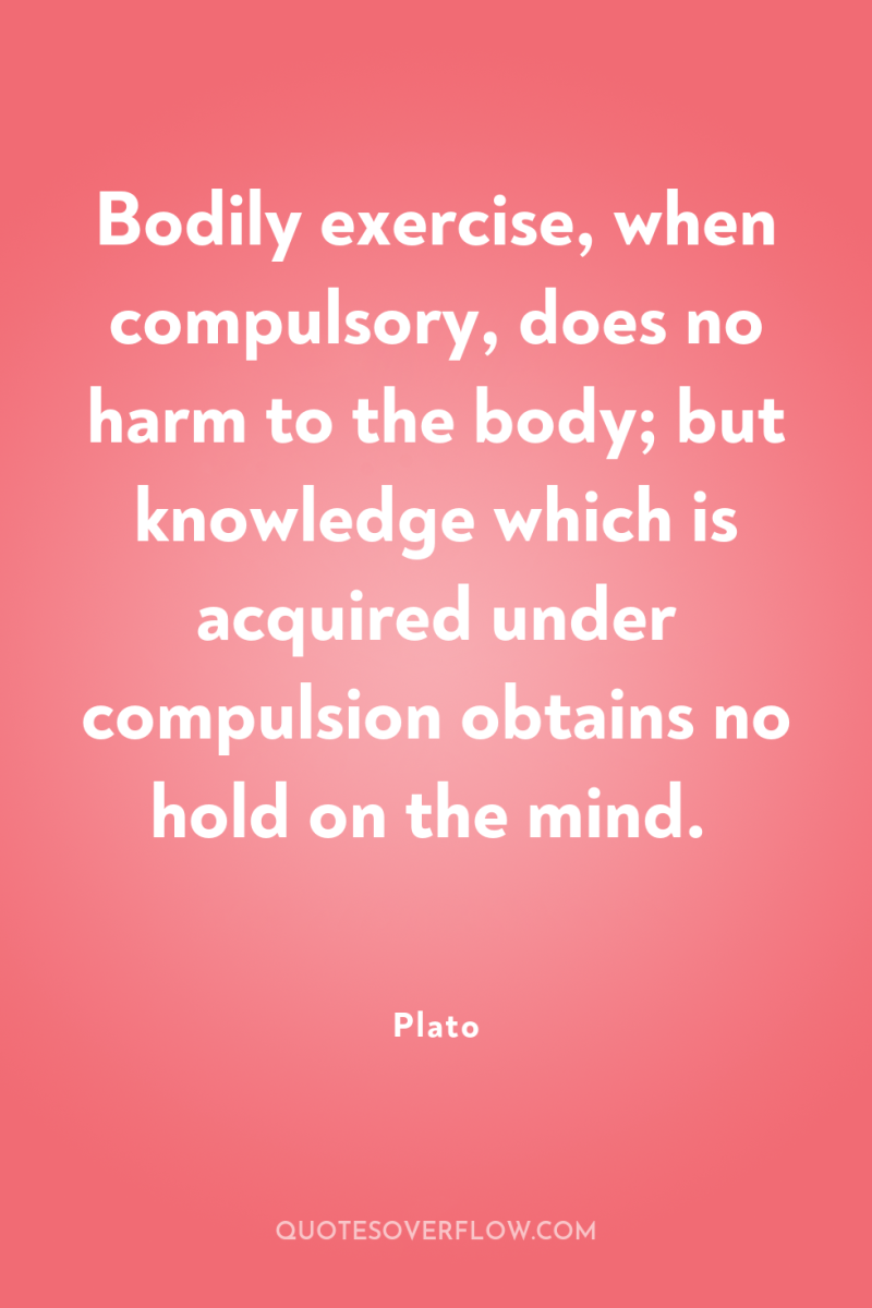 Bodily exercise, when compulsory, does no harm to the body;...