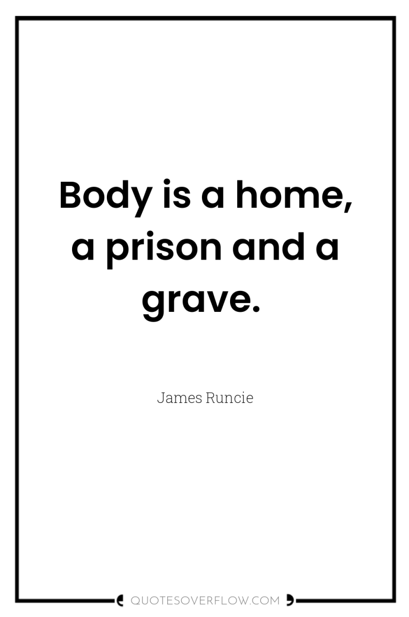 Body is a home, a prison and a grave. 