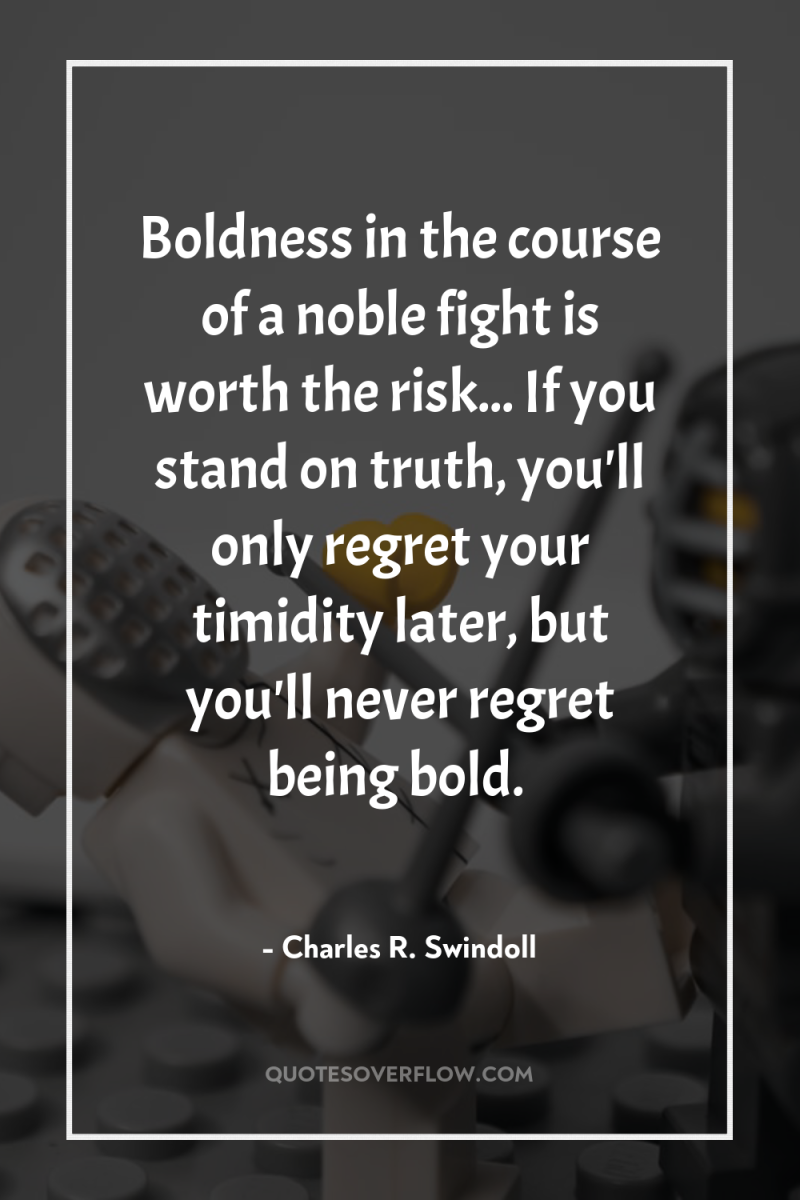 Boldness in the course of a noble fight is worth...