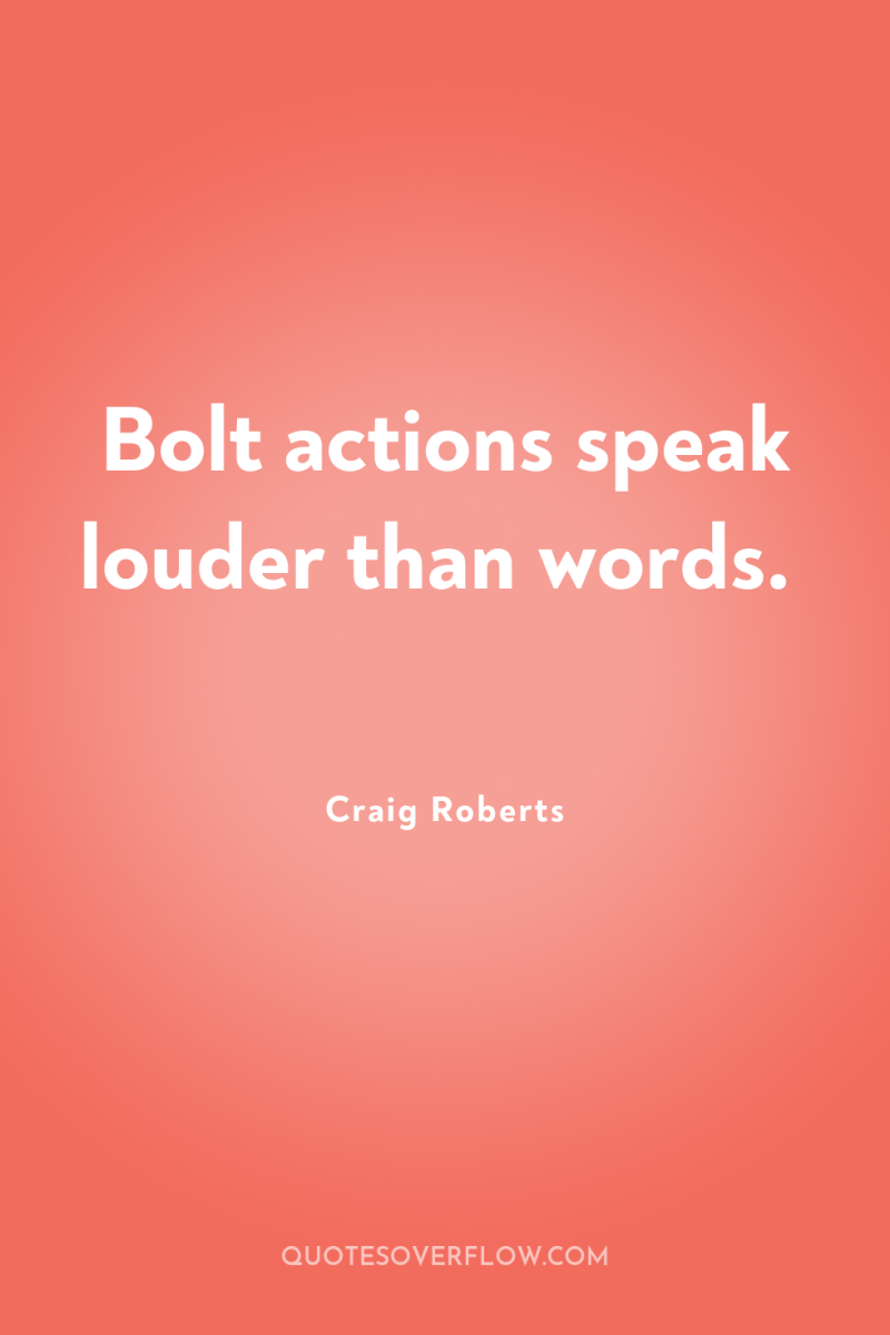 Bolt actions speak louder than words. 