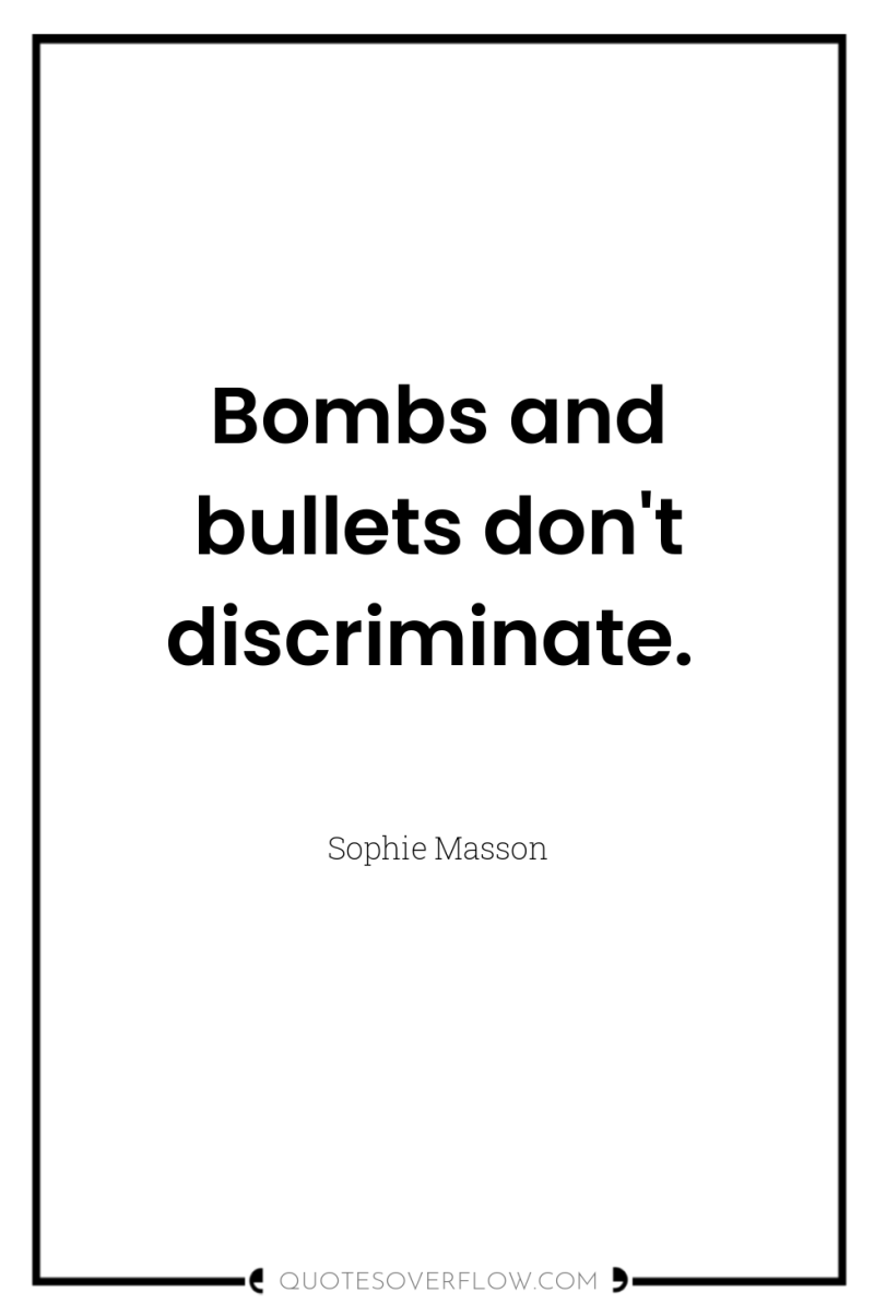 Bombs and bullets don't discriminate. 