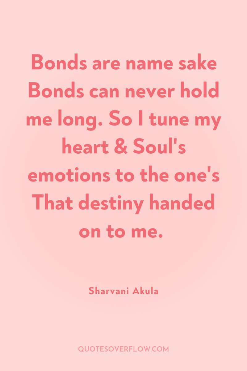 Bonds are name sake Bonds can never hold me long....