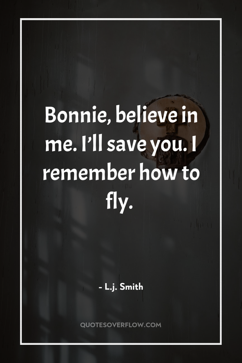 Bonnie, believe in me. I’ll save you. I remember how...