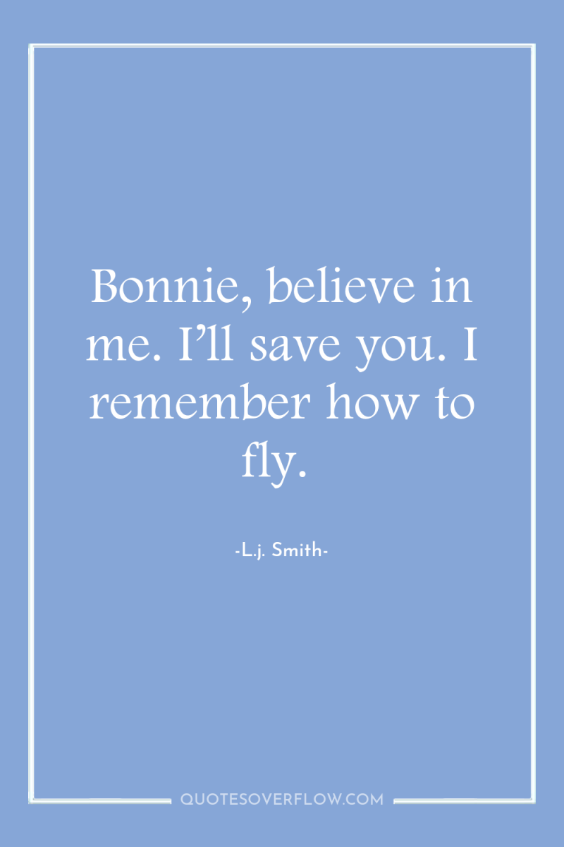 Bonnie, believe in me. I’ll save you. I remember how...