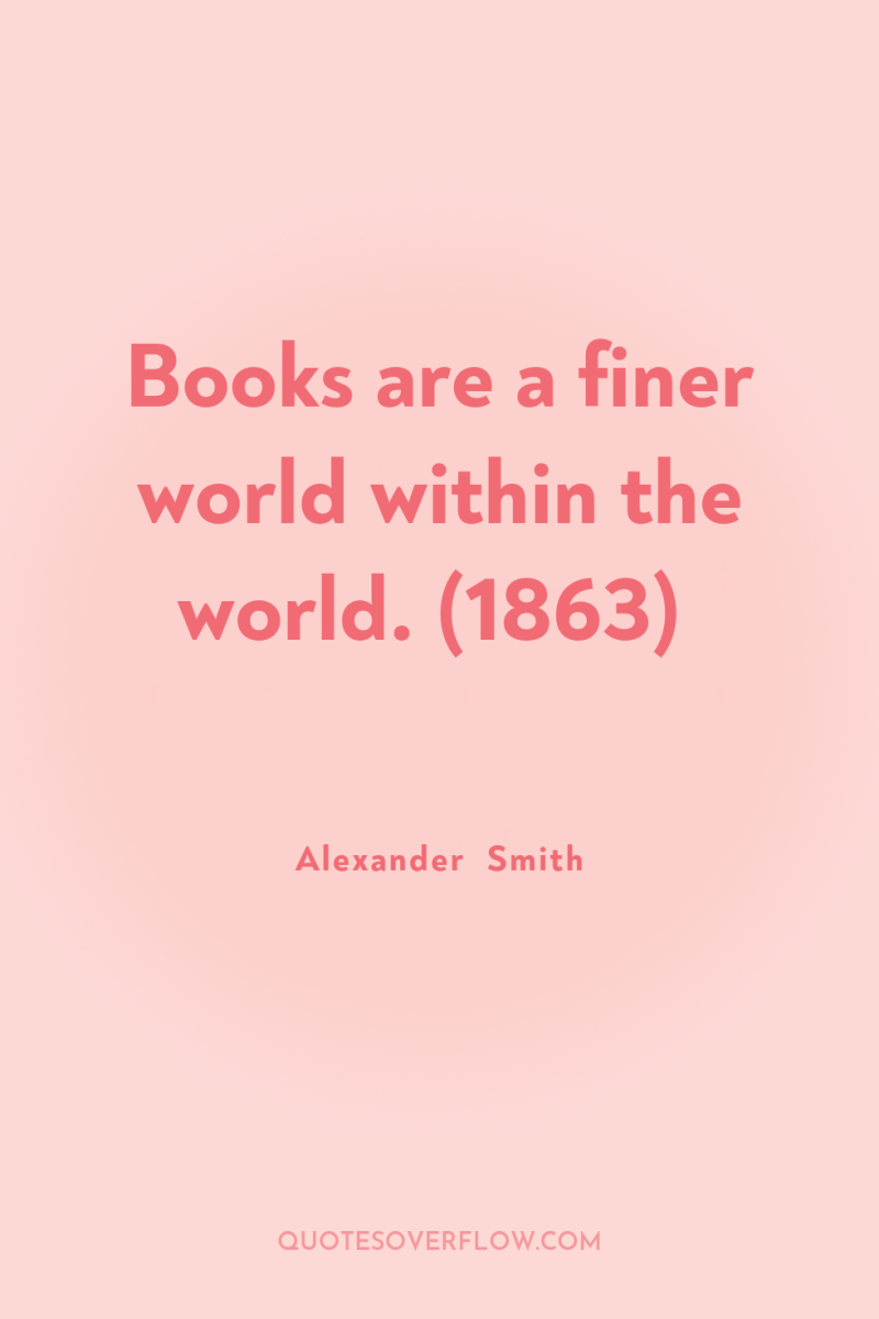 Books are a finer world within the world. (1863) 