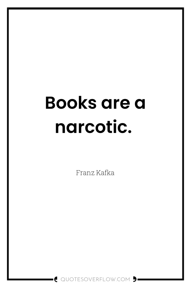 Books are a narcotic. 