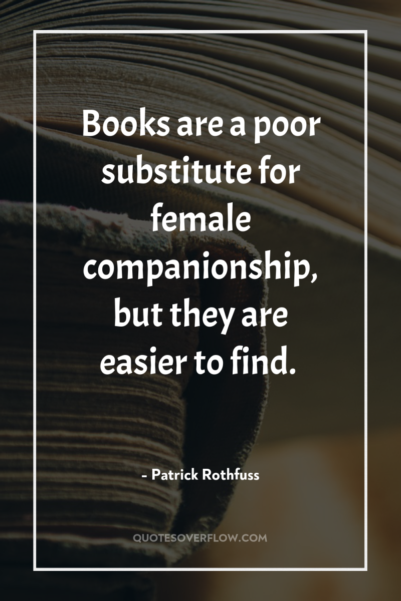 Books are a poor substitute for female companionship, but they...