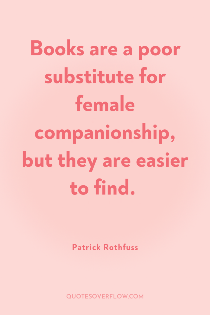 Books are a poor substitute for female companionship, but they...