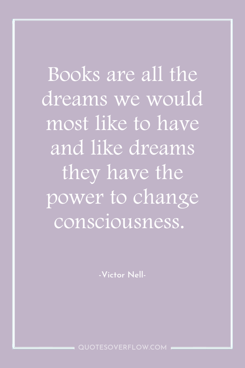 Books are all the dreams we would most like to...