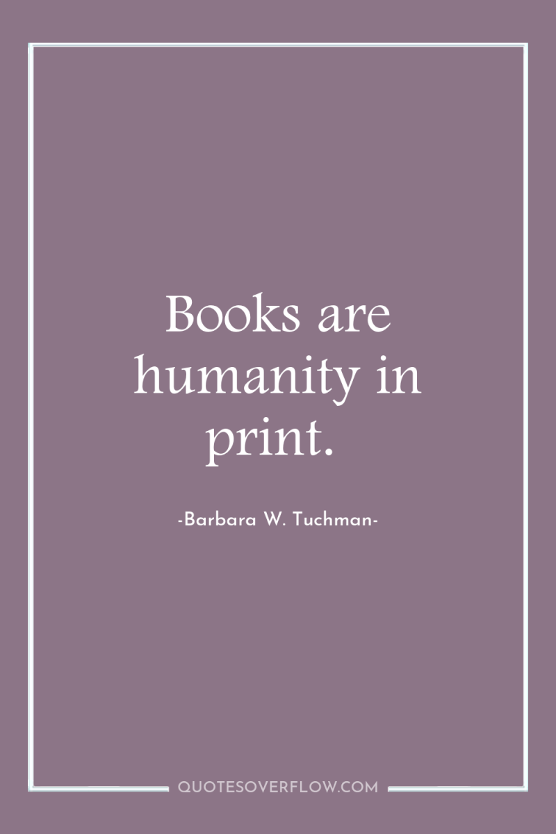 Books are humanity in print. 