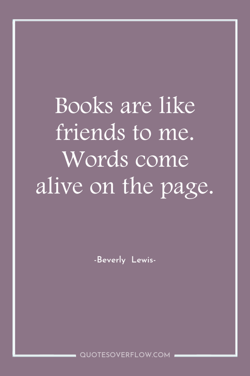 Books are like friends to me. Words come alive on...