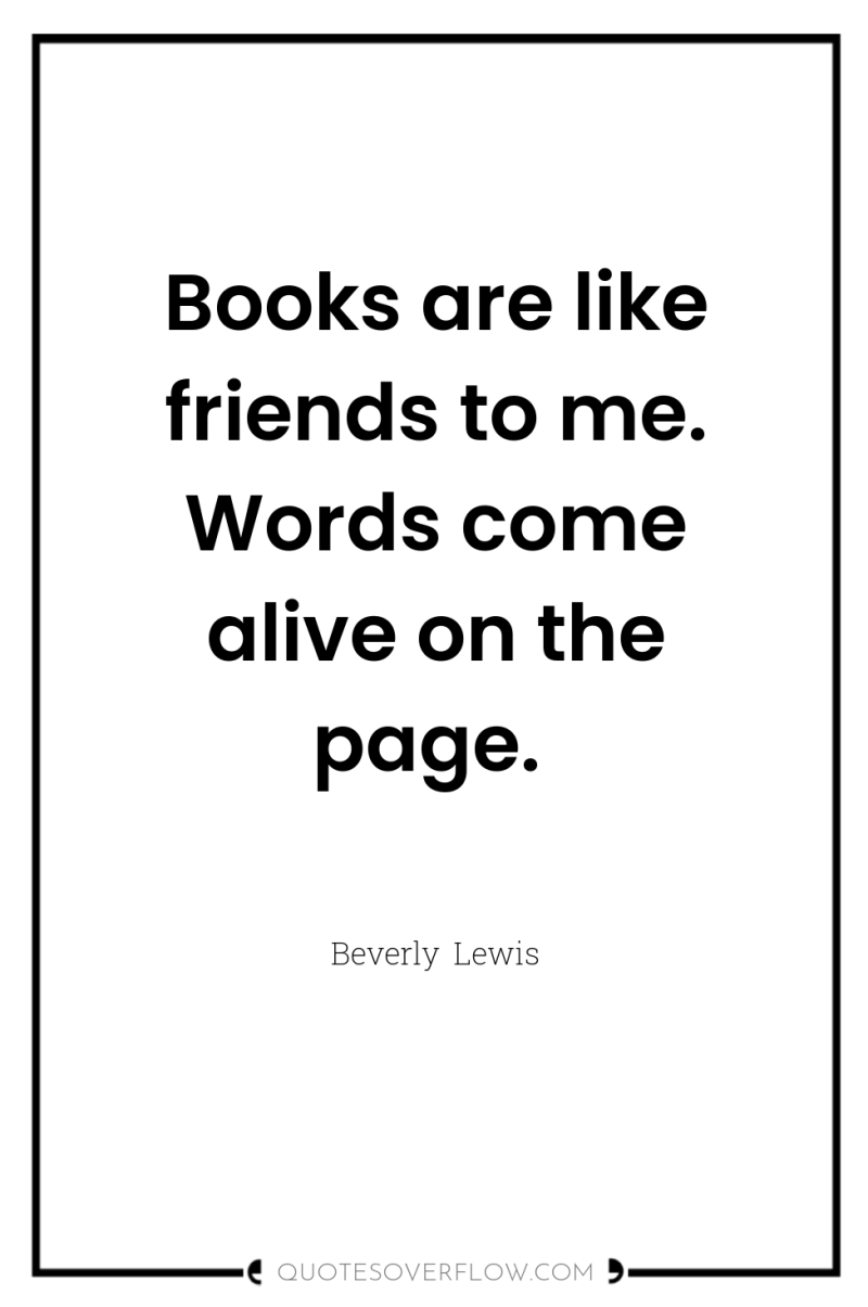 Books are like friends to me. Words come alive on...