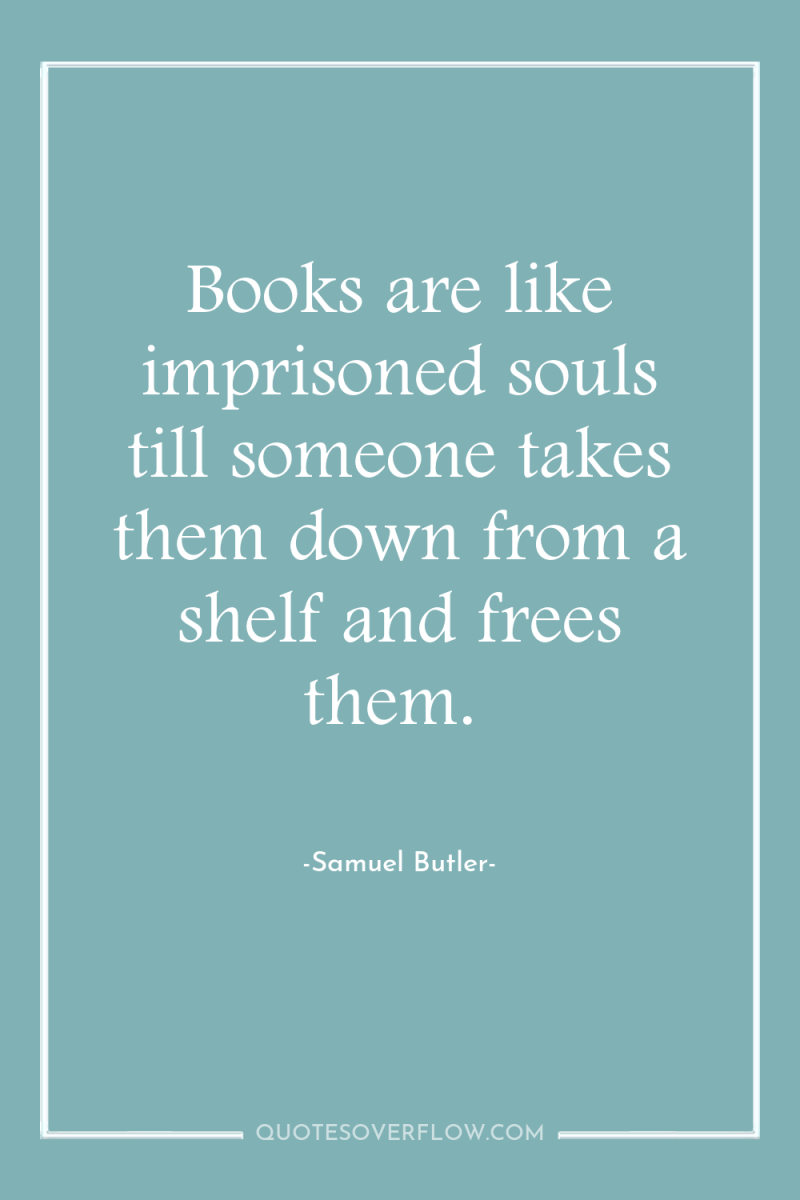 Books are like imprisoned souls till someone takes them down...