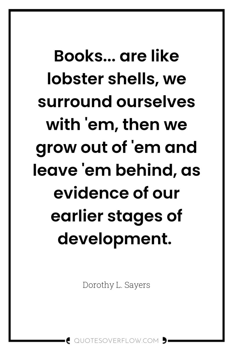 Books... are like lobster shells, we surround ourselves with 'em,...