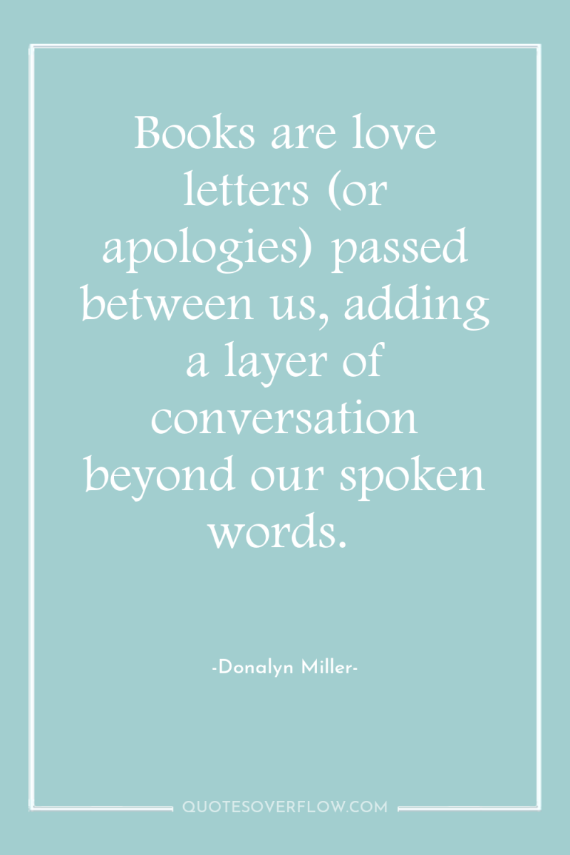 Books are love letters (or apologies) passed between us, adding...