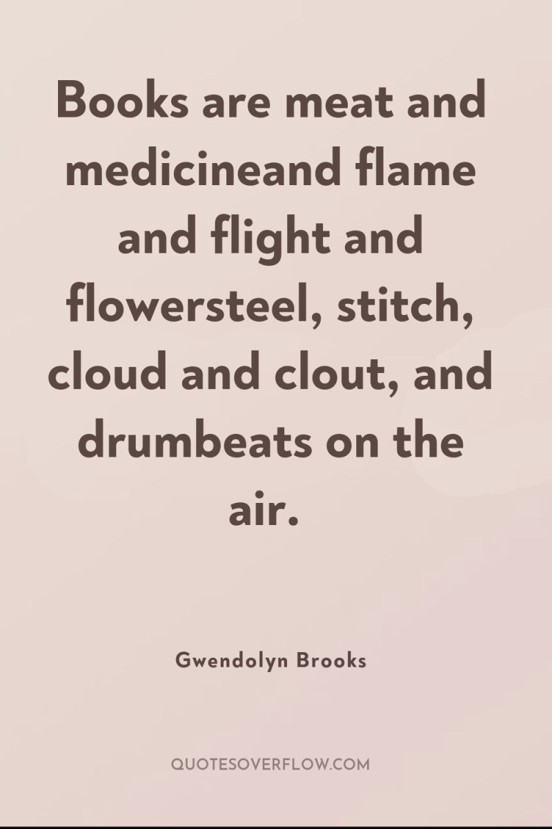Books are meat and medicineand flame and flight and flowersteel,...