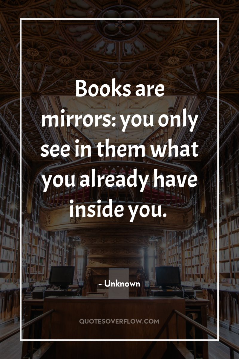 Books are mirrors: you only see in them what you...
