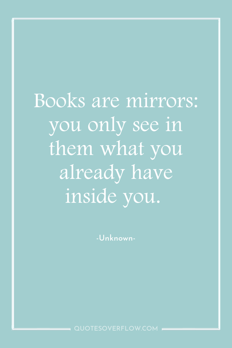 Books are mirrors: you only see in them what you...