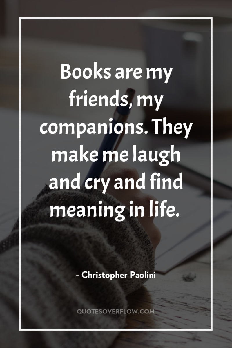 Books are my friends, my companions. They make me laugh...