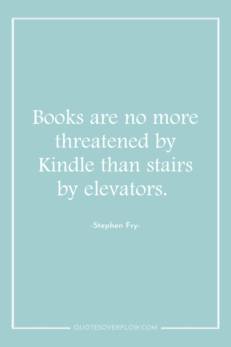 Books are no more threatened by Kindle than stairs by...