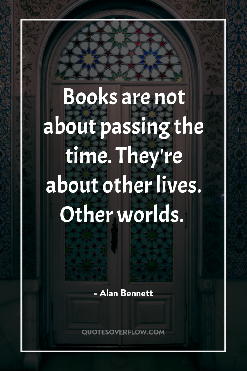 Books are not about passing the time. They're about other...