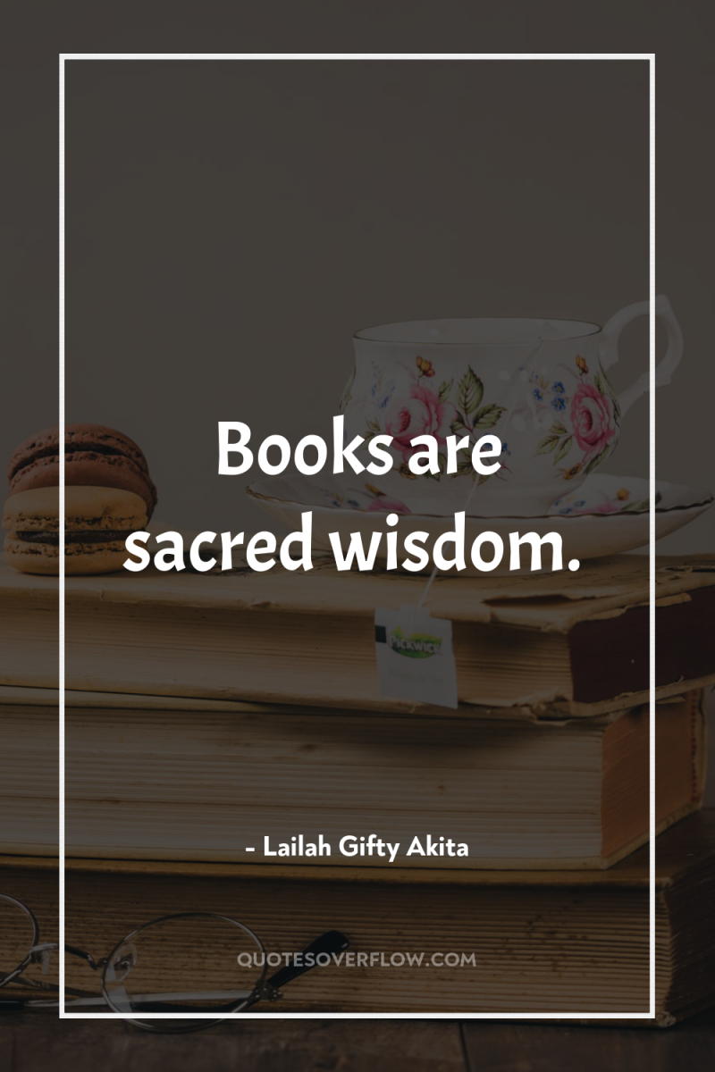 Books are sacred wisdom. 