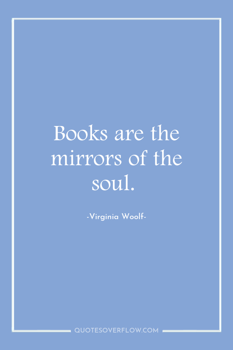 Books are the mirrors of the soul. 