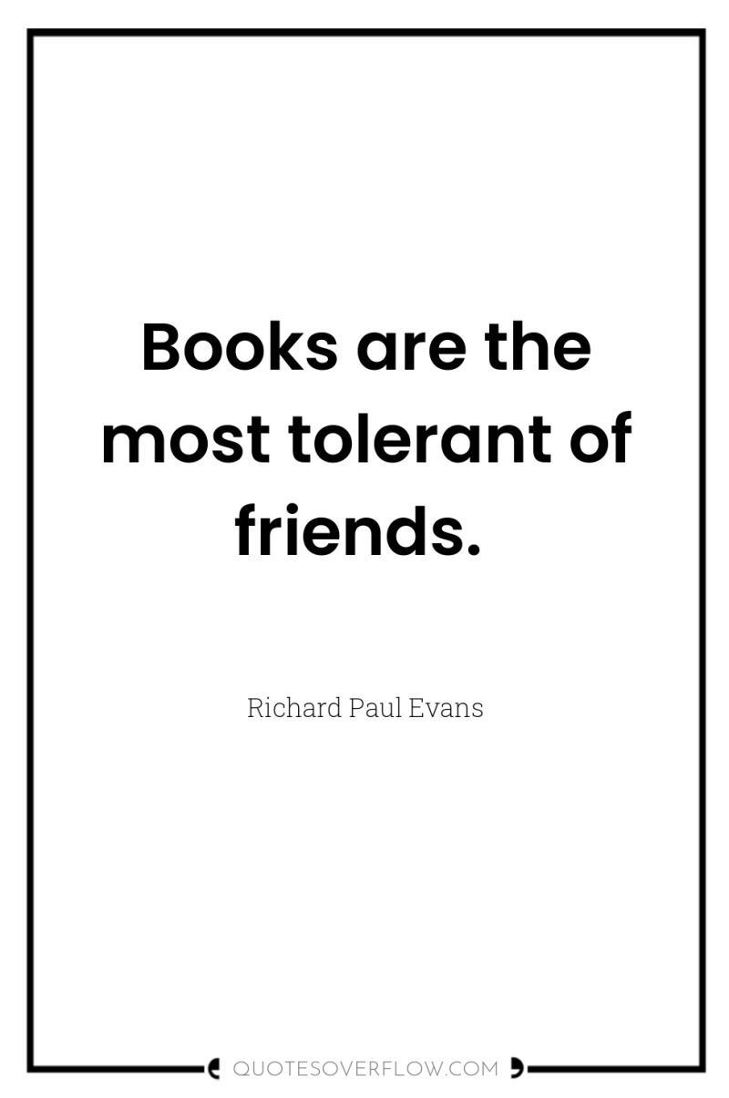 Books are the most tolerant of friends. 