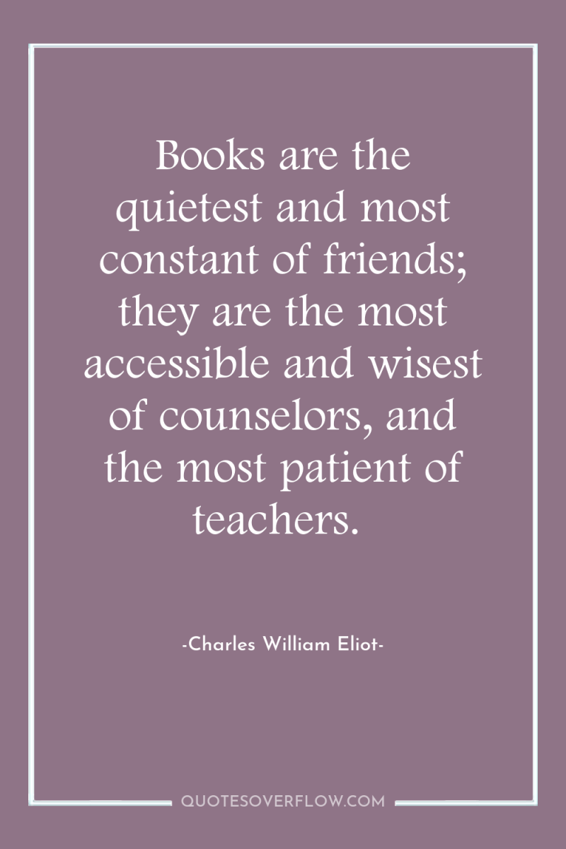 Books are the quietest and most constant of friends; they...