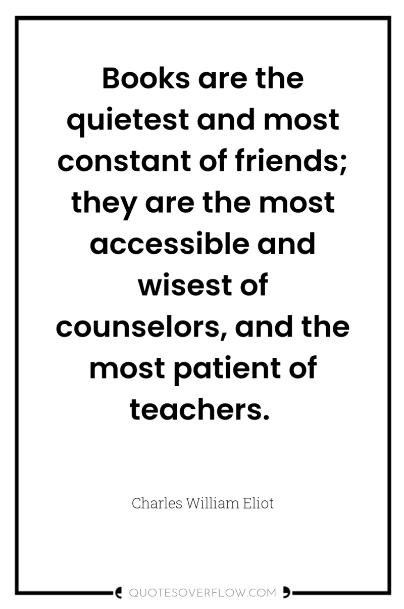 Books are the quietest and most constant of friends; they...