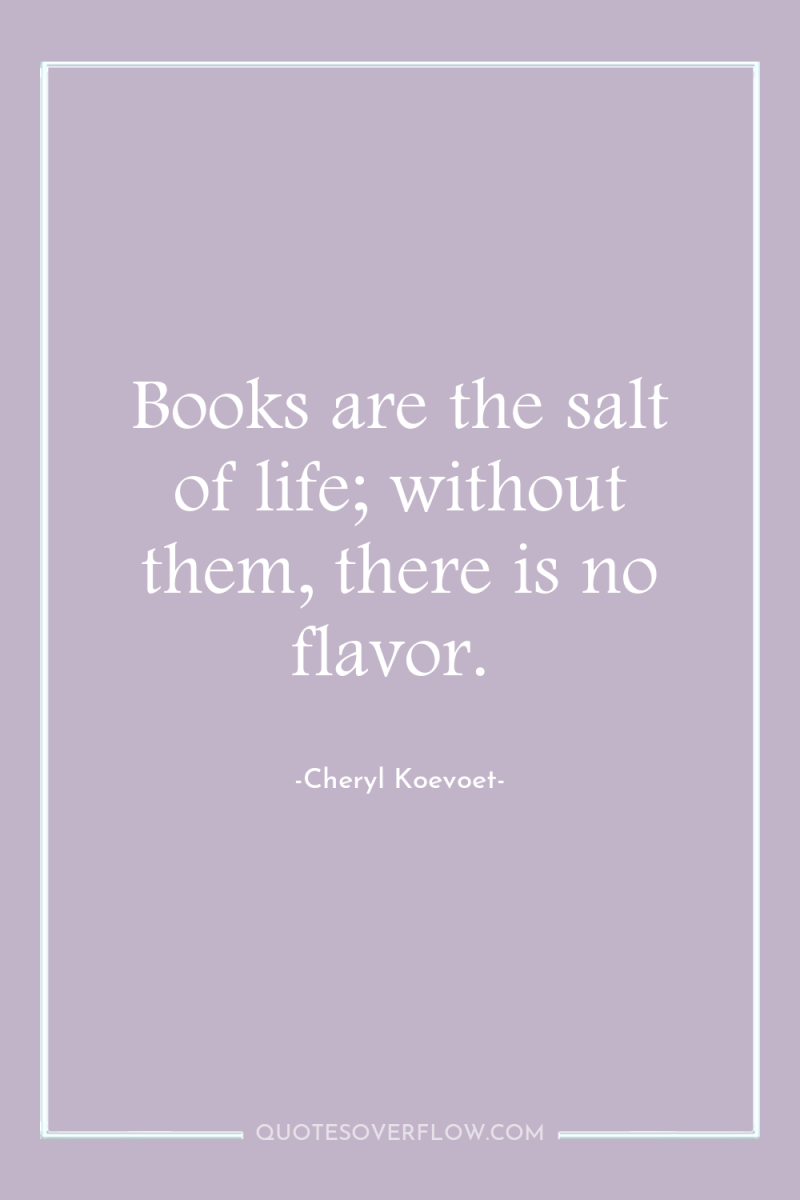 Books are the salt of life; without them, there is...