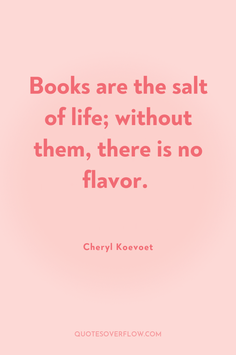 Books are the salt of life; without them, there is...