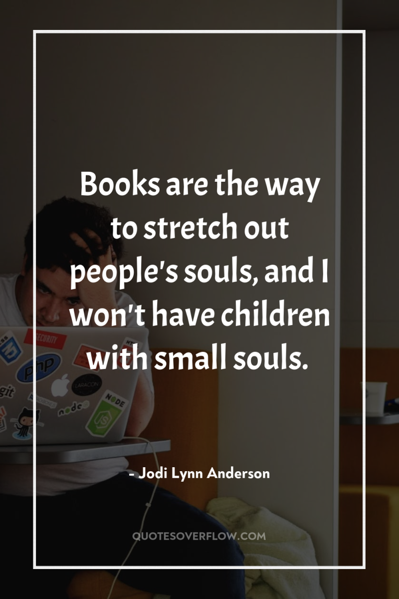Books are the way to stretch out people's souls, and...