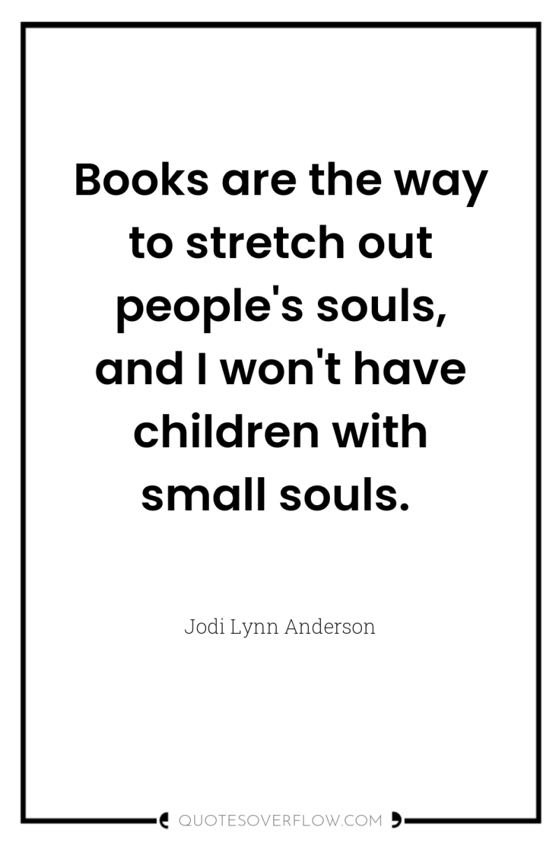 Books are the way to stretch out people's souls, and...
