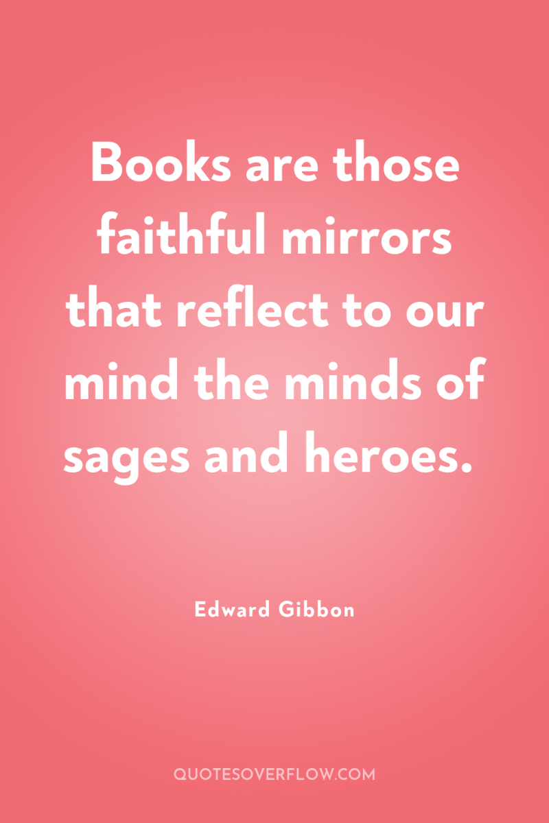 Books are those faithful mirrors that reflect to our mind...