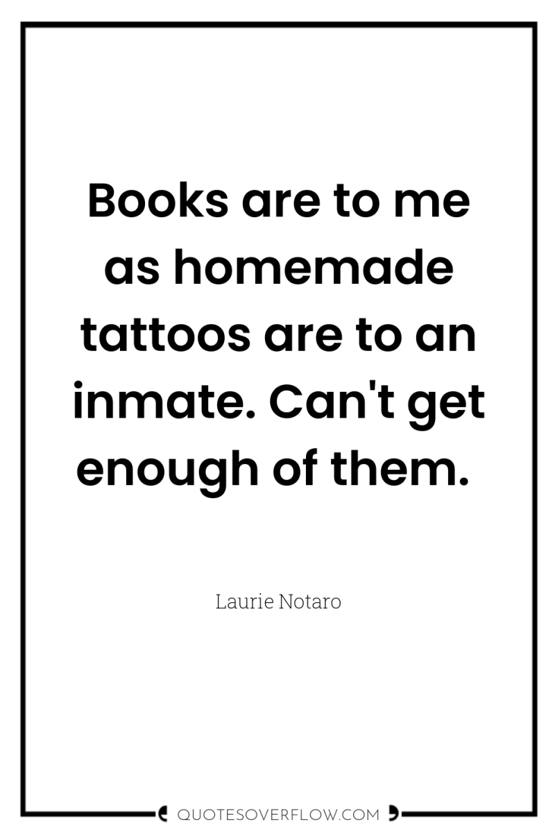 Books are to me as homemade tattoos are to an...