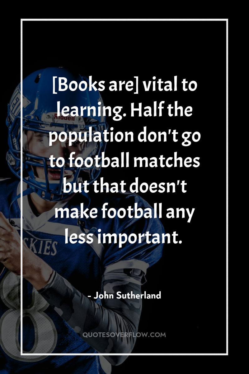 [Books are] vital to learning. Half the population don't go...