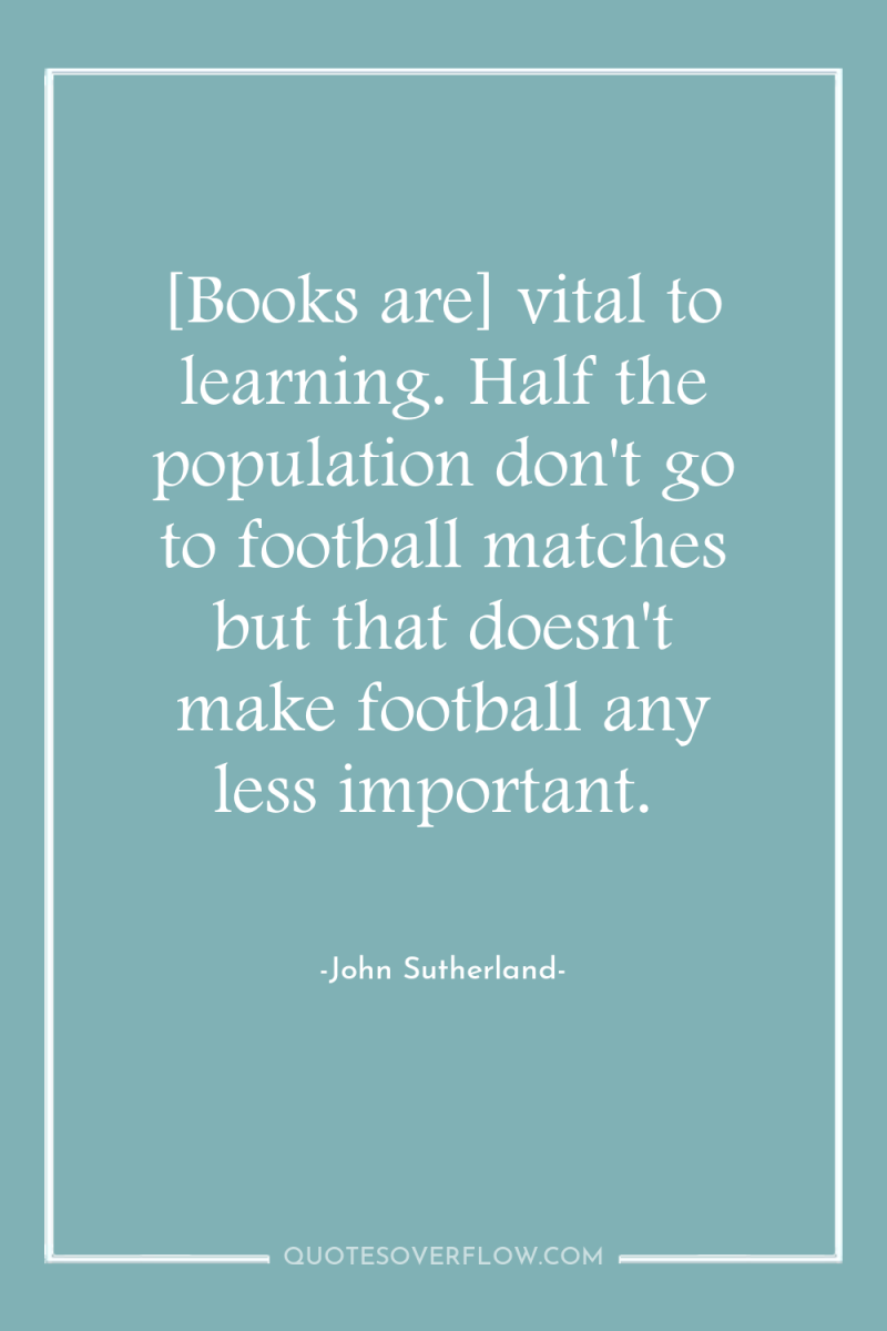 [Books are] vital to learning. Half the population don't go...