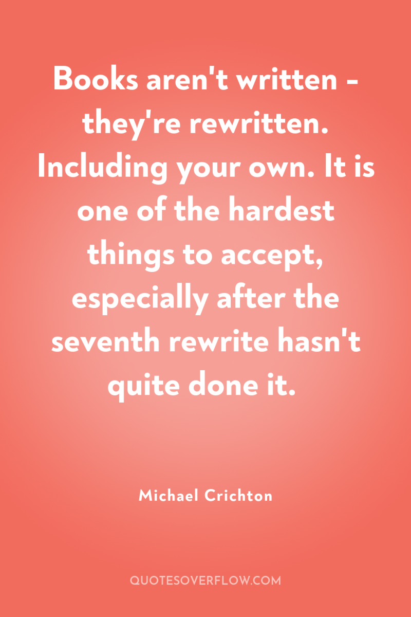 Books aren't written - they're rewritten. Including your own. It...